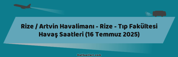 Rize / Artvin Havalimanı - Rize - Tıp Fakültesi Havaş Saatleri (16 Temmuz 2025)